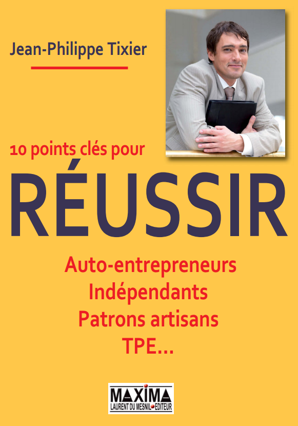 10 points clés pour réussir : Auto-entrepreneurs, Indépendants, Patrons artisans, TPE ...