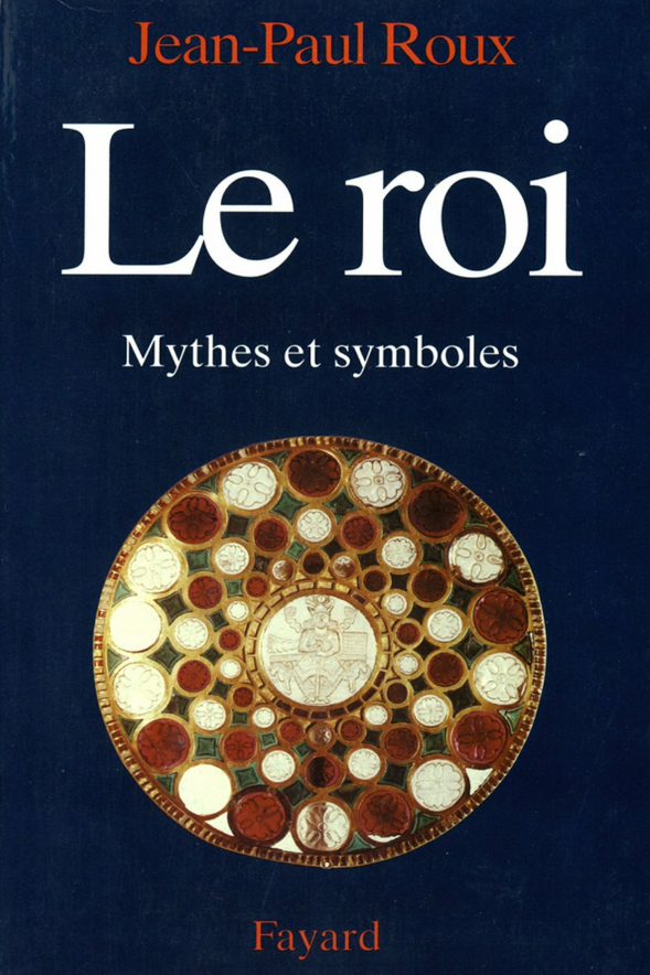 Le Roi : Mythes et symboles. Jean-Paul Roux