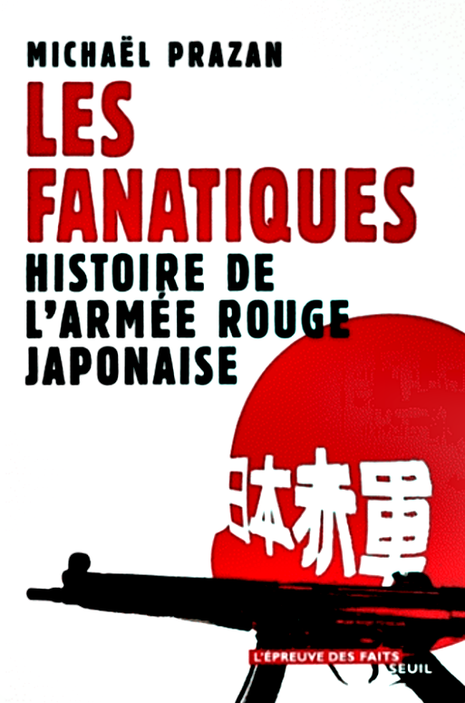 Les fanatiques : Histoire de l'Armée rouge japonaise. Michaël Prazan