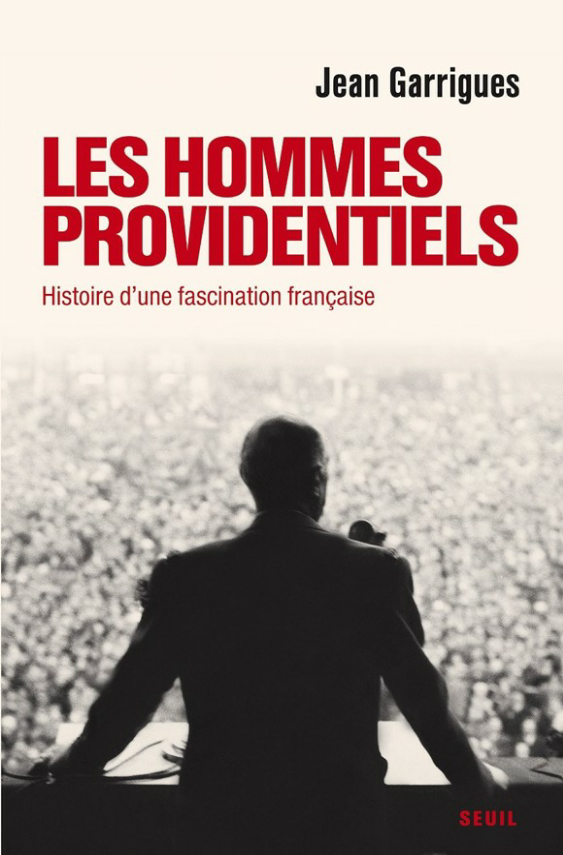 Les Hommes providentiels : Histoire d'une fascination française. Jean Garrigues
