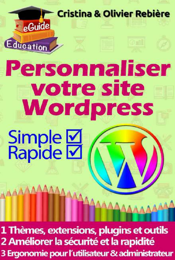 Personnaliser votre site Wordpress : Simple et rapide, 40 thèmes, extensions et plugins...( 2017 ).