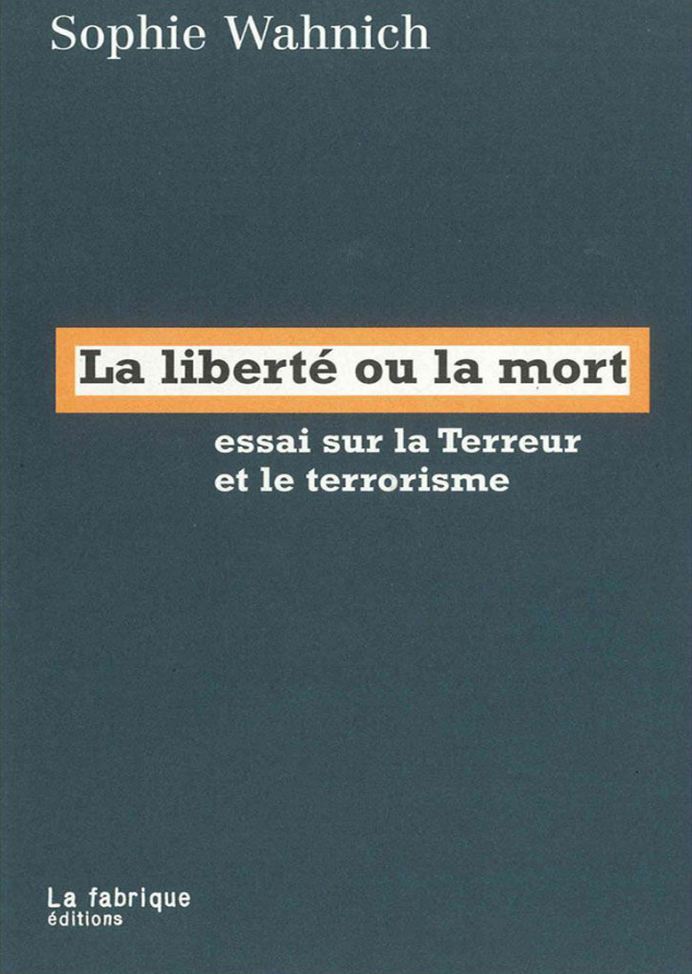 La liberté ou la mort : Essai sur la Terreur et le terrorisme. Sophie Wahnich