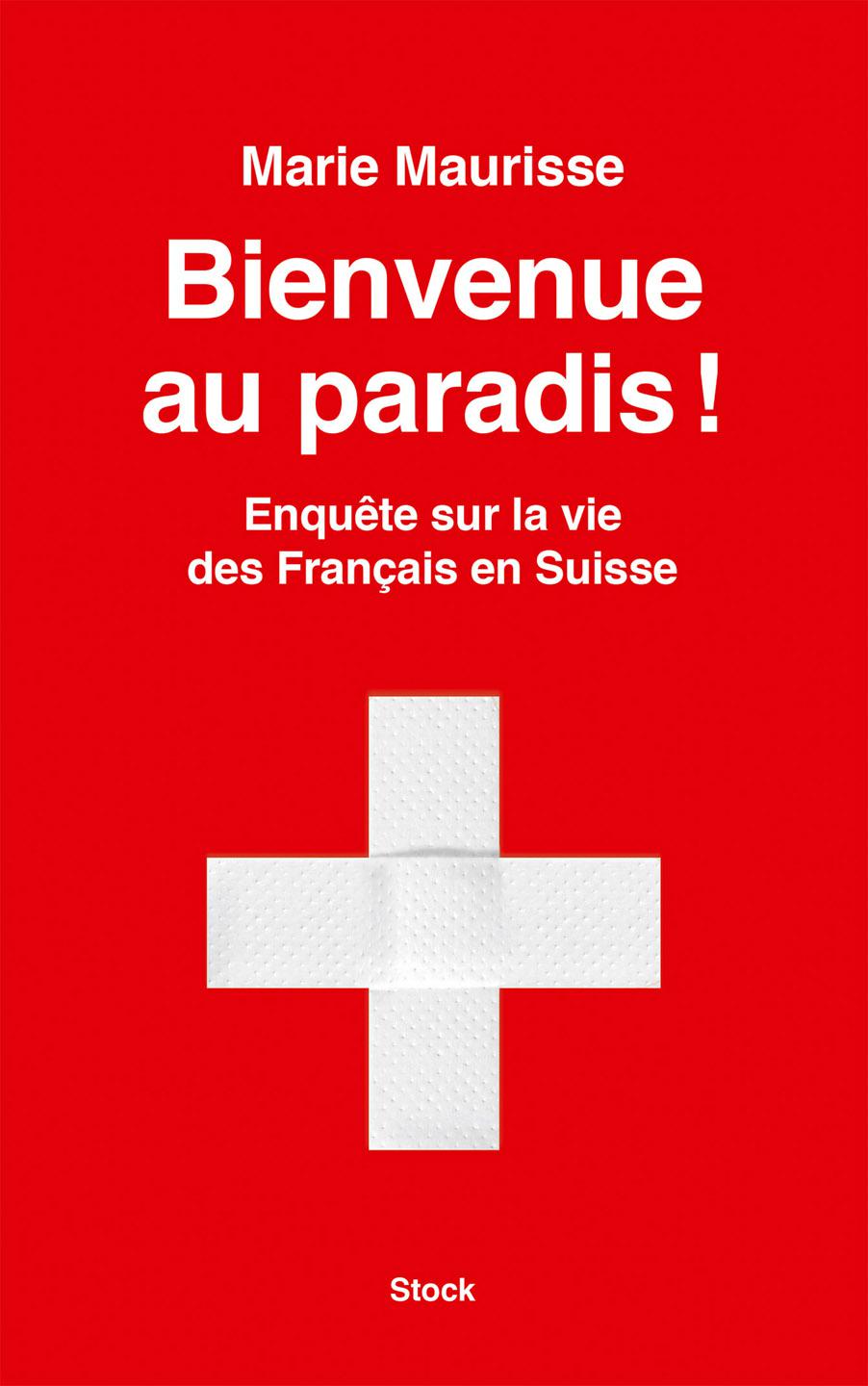 Bienvenue au paradis : Enquête sur la vie des Français en Suisse. Marie Maurisse