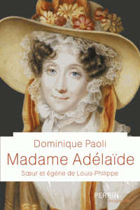 Madame Adelaïde - Soeur et égérie de Louis-Philippe - Dominique Paoli