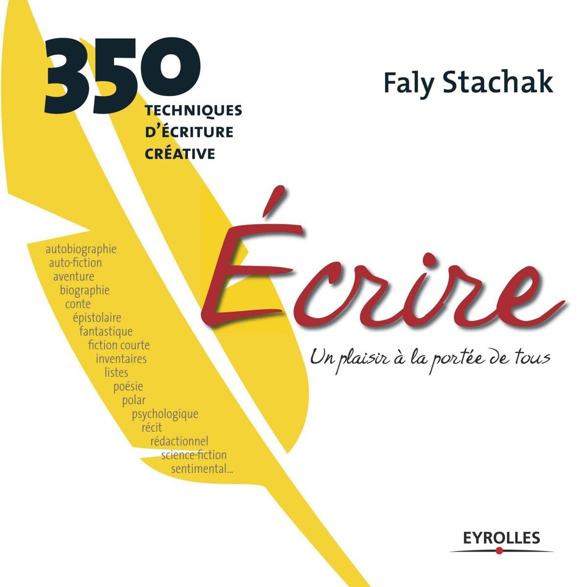 Ecrire, un plaisir à la portée de tous : 350 techniques d'écriture créative - Faly Stachak