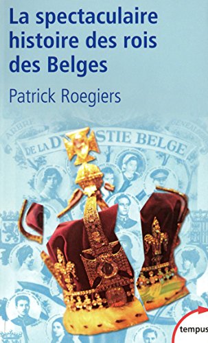 La spectaculaire histoire des rois des Belges - Patrick Roegiers