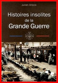 Histoires insolites de la Grande Guerre - Julien Arbois