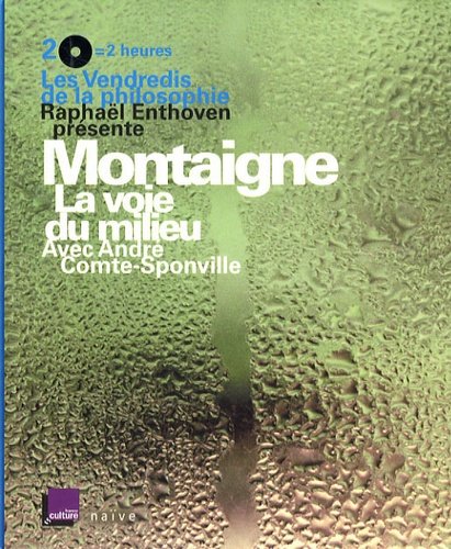 Raphaël Enthoven - Montaigne - La Voie Du Milieu - Les Vendredis De La Philosophie